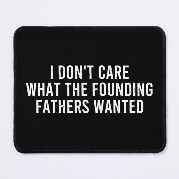 Item preview, I Don't Care What The Founding Fathers Wanted - Funny Saying designed and sold by definoyurie.