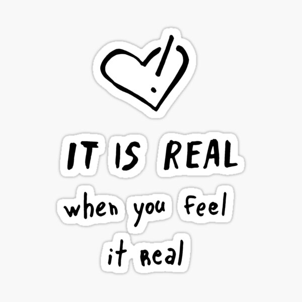 It is real when you feel it real Sticker