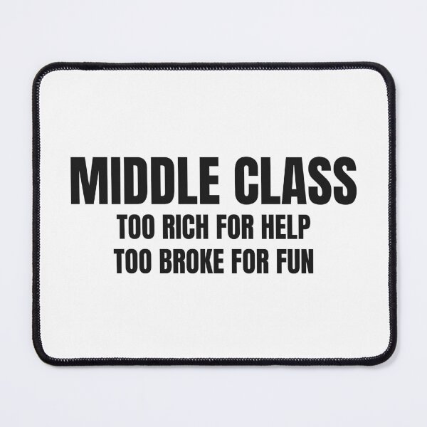 Item preview, Middle Class Too Rich For Help Too Broke For Fun designed and sold by BeGoodCo.