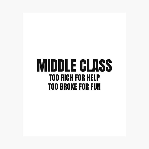 Item preview, Middle Class Too Rich For Help Too Broke For Fun designed and sold by BeGoodCo.