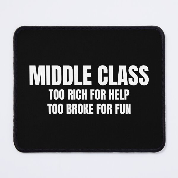 Item preview, Middle Class Too Rich For Help Too Broke For Fun designed and sold by BeGoodCo.