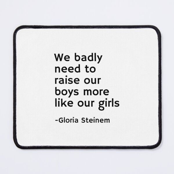 Item preview, Gloria Steinem Quotes - We badly need to raise our boys more like our girls designed and sold by Inspirationmotivation.