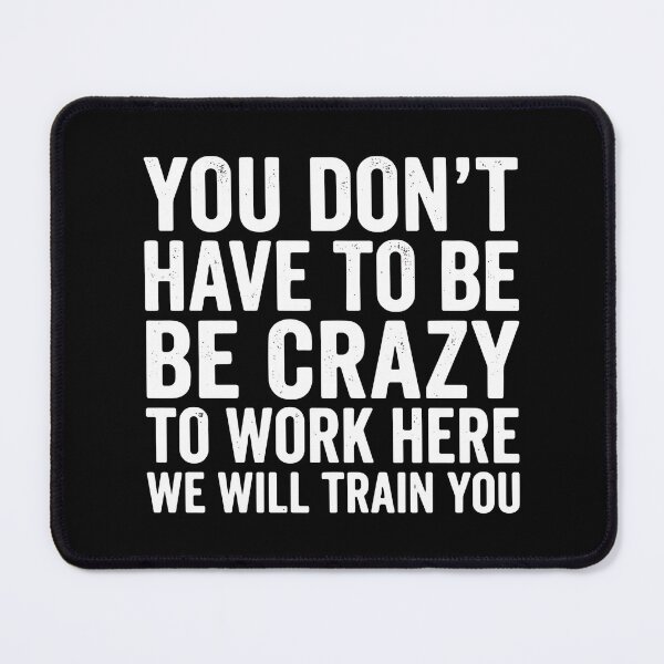 Item preview, You Don't Have To Be Crazy To Work Here We Will Train You Workplace Humor Coworker Employee Boss Job designed and sold by SofiBlair.