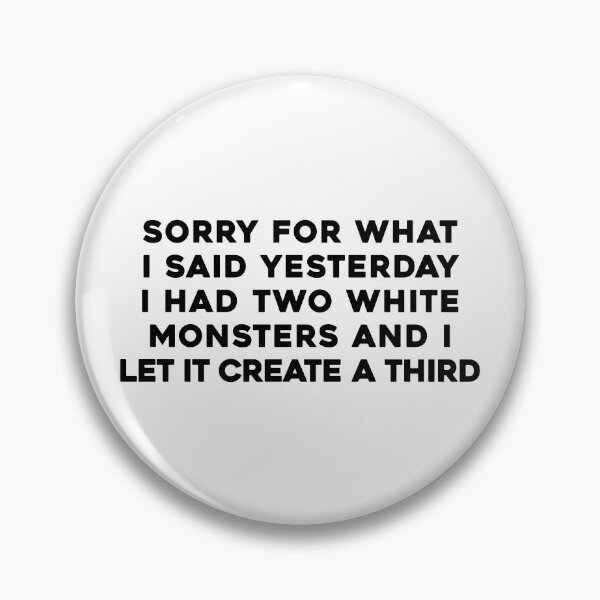Item preview, SORRY FOR WHAT I SAID YESTERDAY I HAD TWO WHITE MONSTERS AND I LET IT CREATE A THIRD designed and sold by Gnarwalbacon.