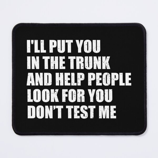 Item preview, I'll put You in the Trunk and Help People Look for You Don’t Test Me designed and sold by riczyeleanor.