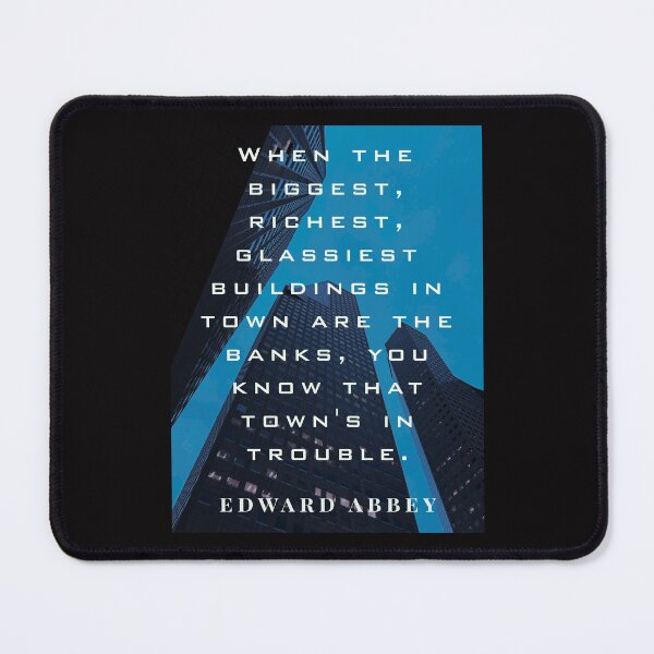 Item preview, Edward Abbey quote: When the biggest, richest, glassiest buildings in town are the banks, you know that town's in trouble. designed and sold by artbleed.