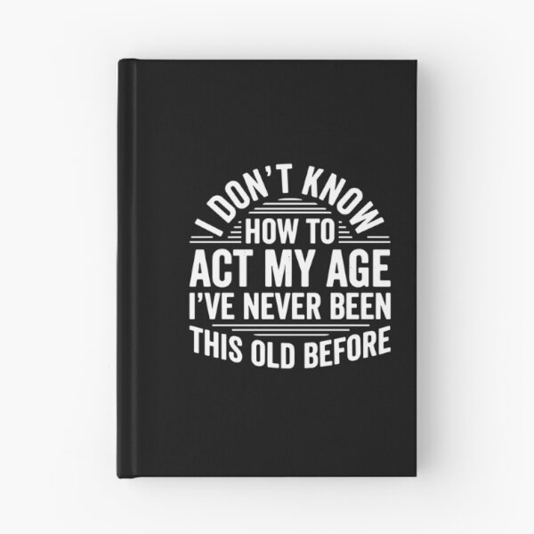 Item preview, I Don't Know How To Act My Age I've Never Been This Old Before Funny Birthday Aging Humor designed and sold by PopStars1993.