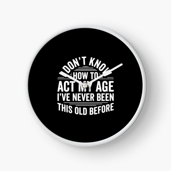 Item preview, I Don't Know How To Act My Age I've Never Been This Old Before Funny Birthday Aging Humor designed and sold by PopStars1993.
