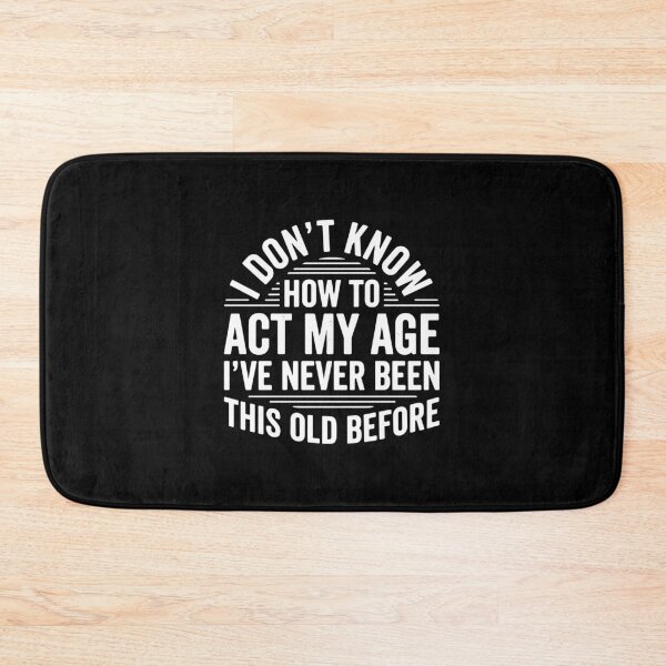 Item preview, I Don't Know How To Act My Age I've Never Been This Old Before Funny Birthday Aging Humor designed and sold by PopStars1993.