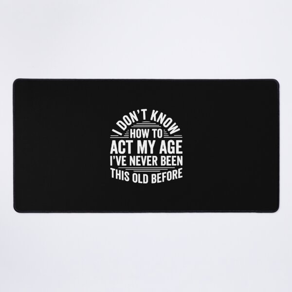 Item preview, I Don't Know How To Act My Age I've Never Been This Old Before Funny Birthday Aging Humor designed and sold by PopStars1993.