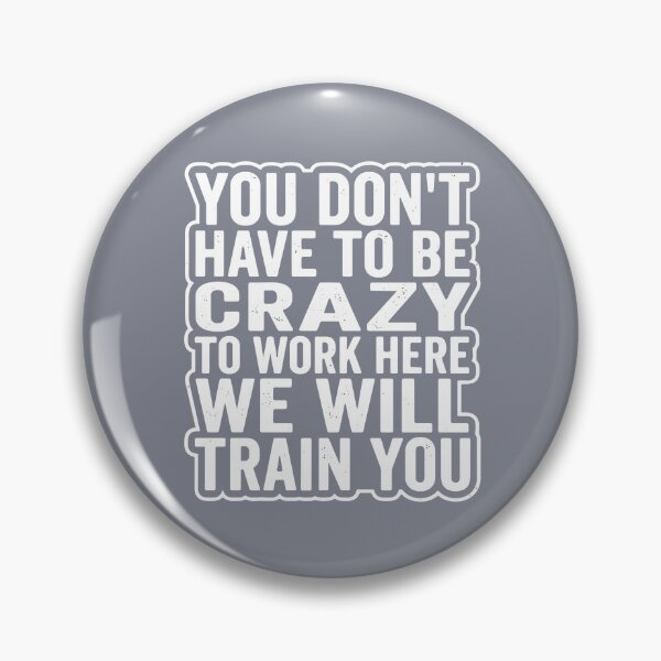 Item preview, You Don't Have To Be Crazy To Work Here We Will Train You Funny Workplace Coworker Employee Quote designed and sold by SofiBlair.