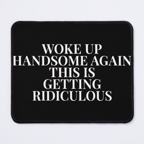 Item preview, Woke-Up-Handsome-Again-This-Is-Getting-Ridiculous designed and sold by world+167.