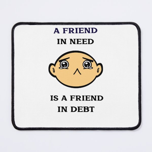 Item preview, A friend in need, is a friend in debt designed and sold by TAPDesigns.