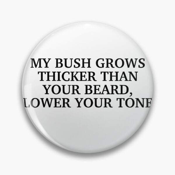Item preview, My Bush Grows Thicker Than Your Beard Lower Your Tone Funny Sarcastic designed and sold by OMITTEROMINOUS.