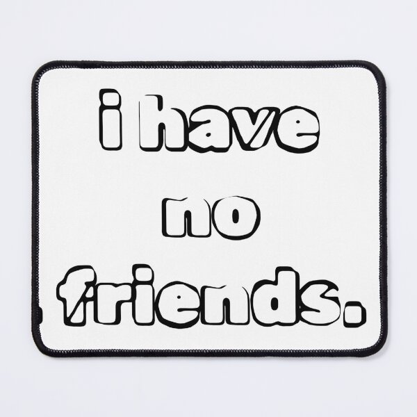 Item preview, I Have No Friends 4 Mood Lonely Vibe designed and sold by Doctor Schtrudel.