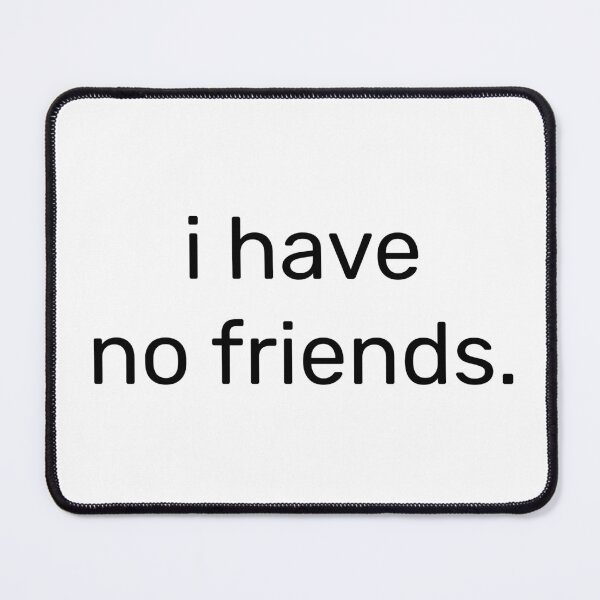 Item preview, I Have No Friends 11 Mood Lonely Vibe designed and sold by Doctor Schtrudel.