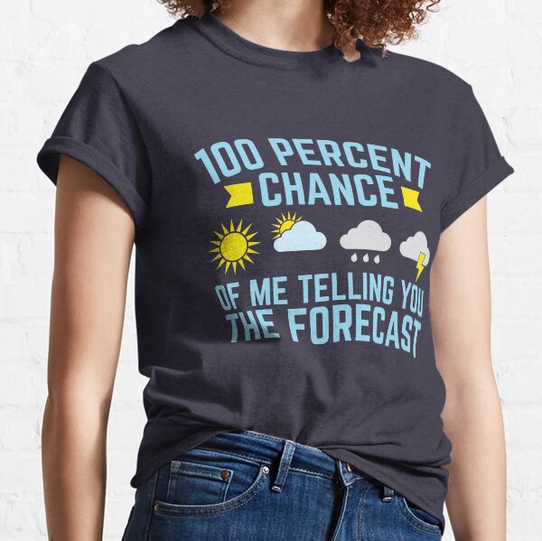 Meteorologist 100 Percent Chance Of Me Telling You The Forecast Classic T-Shirt