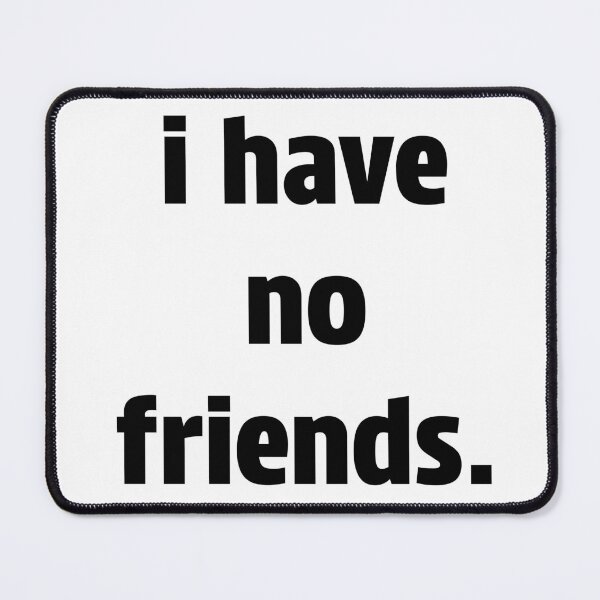Item preview, I Have No Friends 23 Mood Lonely Vibe designed and sold by Doctor Schtrudel.