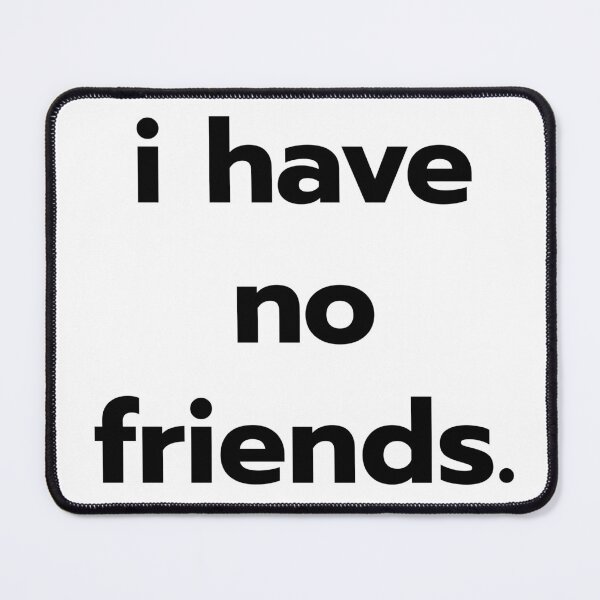 Item preview, I Have No Friends 24 Mood Lonely Vibe designed and sold by Doctor Schtrudel.