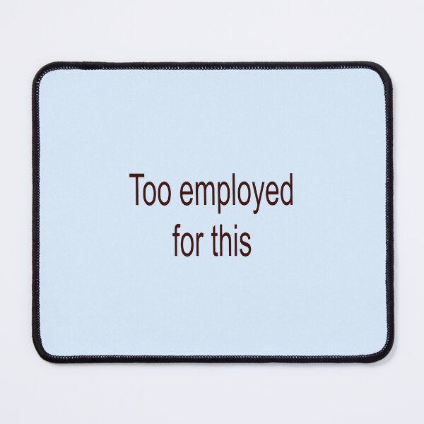 Item preview, Too employed for this  designed and sold by Iambabyface.