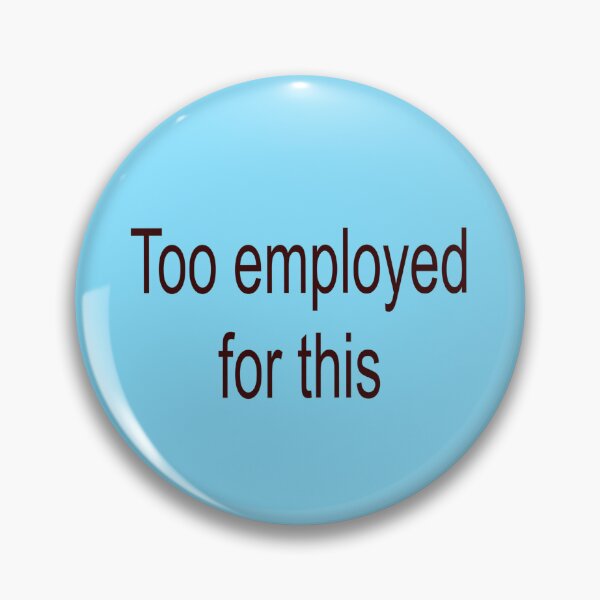 Item preview, Too employed for this  designed and sold by Iambabyface.