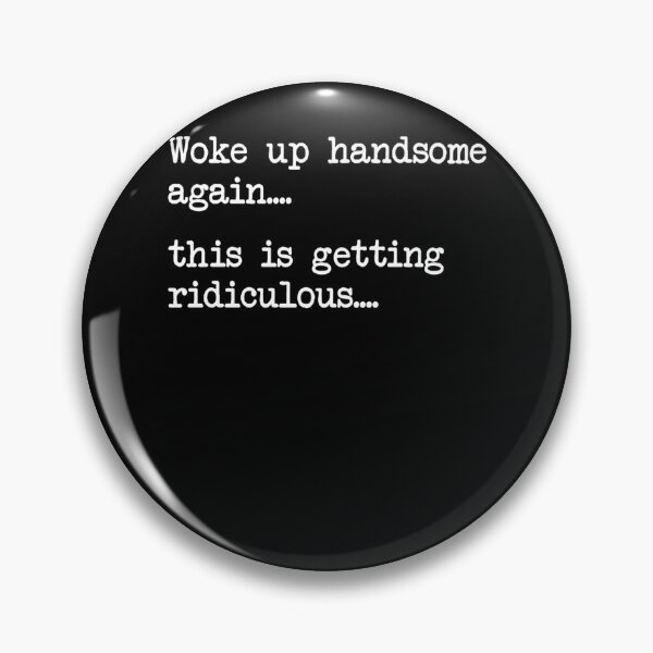 Item preview, Funny Woke Up Handsome Again This is Getting Ridiculous designed and sold by KristenSabol.