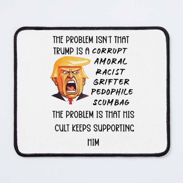 Item preview, The Problem Isn't That Trump Is A Corrupt Amoral Racist Grifter Pedophile Scumbag The Problem Is That His Cult Keeps Supporting Him designed and sold by To101ARt.