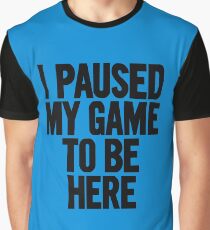 I paused my game to be here Graphic T-Shirt