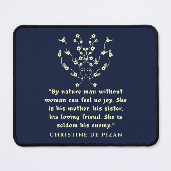 Item preview, Christine de Pizan quote: By nature man without woman can feel no joy. She is his mother, his sister, his loving friend. She is seldom his enemy. designed and sold by artbleed.