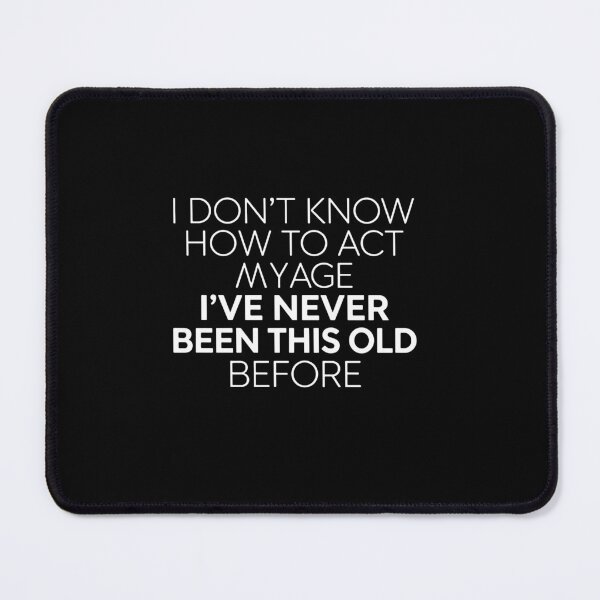 Item preview, I Don't Know How To Act My Age I've Never Been This Old Before Funny Aging Birthday Humor designed and sold by PopStars1993.