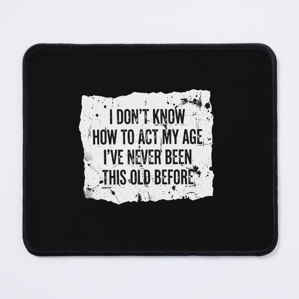 Item preview, I Don't Know How To Act My Age I've Never Been This Old Before Funny Birthday Aging Humor designed and sold by PopStars1993.