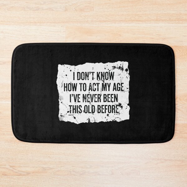 Item preview, I Don't Know How To Act My Age I've Never Been This Old Before Funny Birthday Aging Humor designed and sold by PopStars1993.