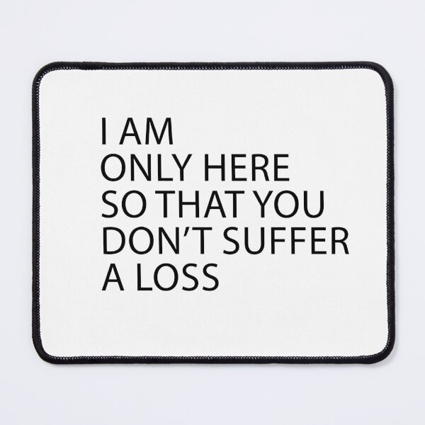 Item preview, I Am Only Here So That You Don’t Suffer A Loss designed and sold by Artimax-Studio.