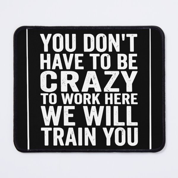 Item preview, You Don't Have To Be Crazy To Work Here We Will Train You Funny Workplace Humor Coworker Employee designed and sold by SofiBlair.