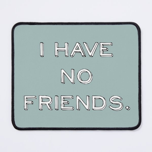 Item preview, I Have No Friends 31 Mood Lonely Vibe designed and sold by Doctor Schtrudel.