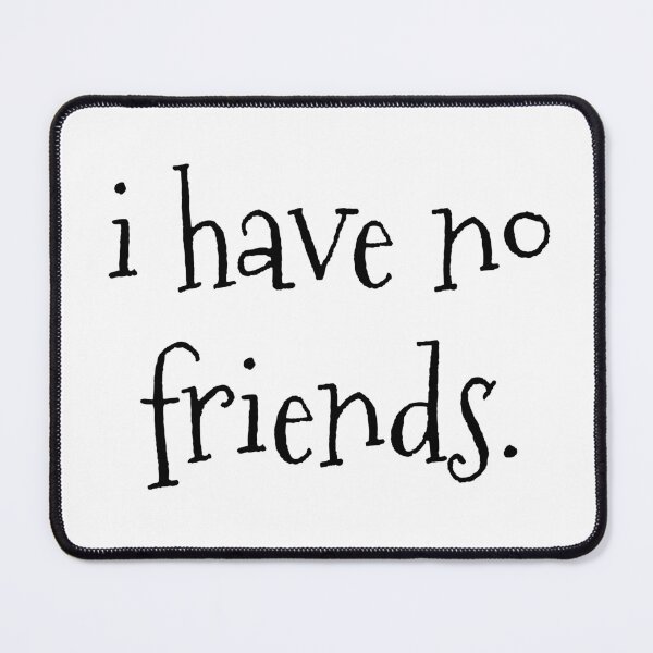 Item preview, I Have No Friends 33 Mood Lonely Vibe designed and sold by Doctor Schtrudel.