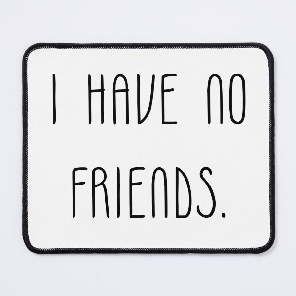 Item preview, I Have No Friends 34 Mood Lonely Vibe designed and sold by Doctor Schtrudel.