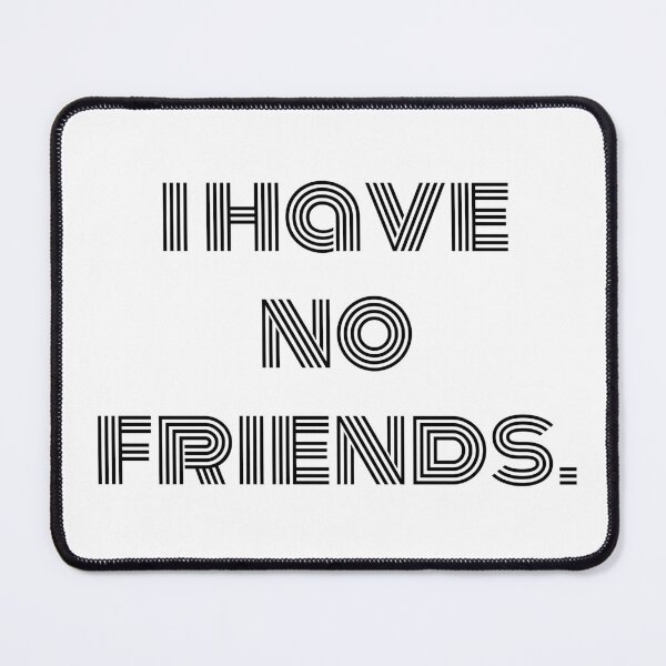 Item preview, I Have No Friends 35 Mood Lonely Vibe designed and sold by Doctor Schtrudel.