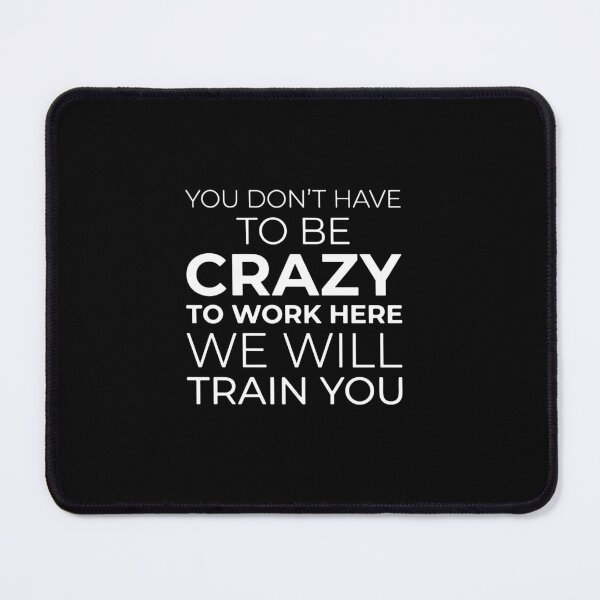 Item preview, You Don't Have To Be Crazy To Work Here We Will Train You Funny Workplace Humor Coworker designed and sold by PopStars1993.
