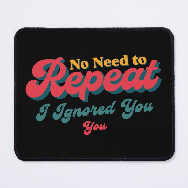 Item preview, No Need to Repeat Yourself I Ignored You designed and sold by NPC-wear.