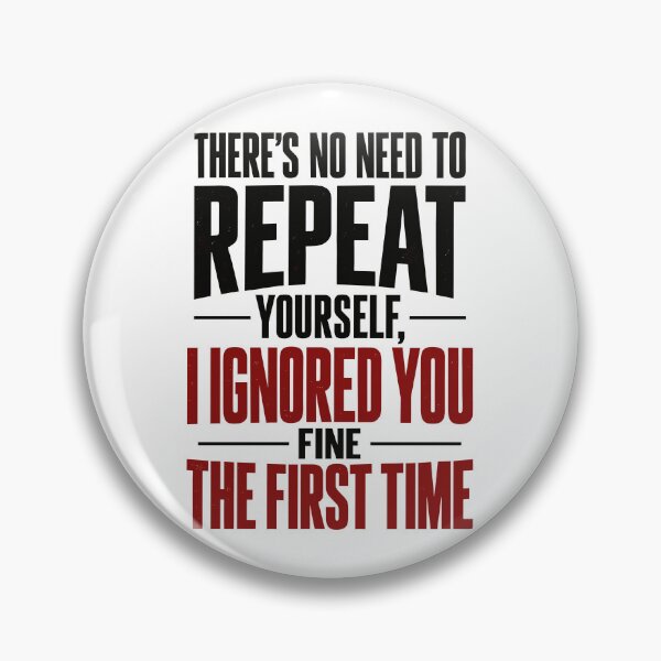 Item preview,  There's no need to repeat yourself I ignored you fine the first time  designed and sold by J-Style-Design.