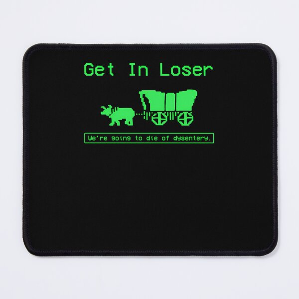 Item preview, Get In Loser We'Re Going To Die Of Dysentery designed and sold by deryroug.