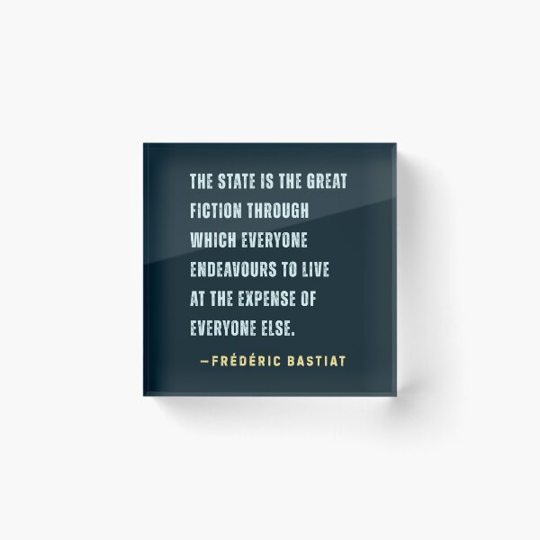 Item preview, Frédéric Bastiat quote: The State is the great fiction through which everyone endeavours to live at the expense of everyone else. designed and sold by artbleed.