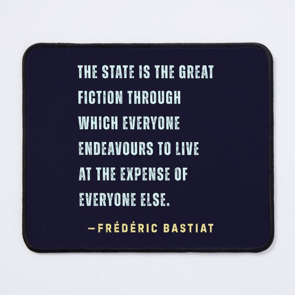 Item preview, Frédéric Bastiat quote: The State is the great fiction through which everyone endeavours to live at the expense of everyone else. designed and sold by artbleed.