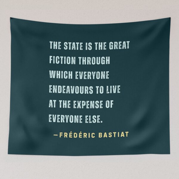 Item preview, Frédéric Bastiat quote: The State is the great fiction through which everyone endeavours to live at the expense of everyone else. designed and sold by artbleed.