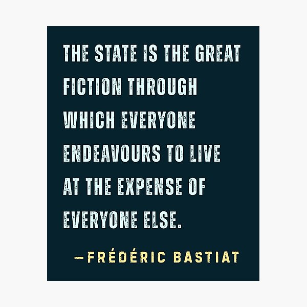 Item preview, Frédéric Bastiat quote: The State is the great fiction through which everyone endeavours to live at the expense of everyone else. designed and sold by artbleed.