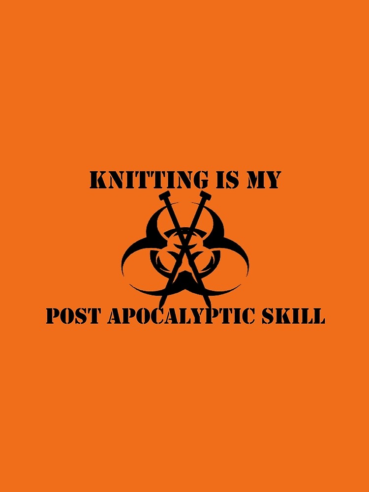 Knitting Is My Post Apocalyptic Skill by teesbyveterans