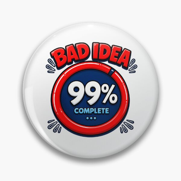 Item preview, BAD IDEA 99% COMPLETE "BAD IDEA" in large, bubbly red 3D letters with a black outline, arched across the top Small black "spark" or motion lines radiating outward on either side of the text designed and sold by EXPLOSIVE DESIGNS.