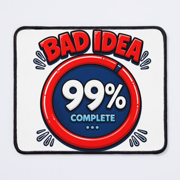 Item preview, BAD IDEA 99% COMPLETE "BAD IDEA" in large, bubbly red 3D letters with a black outline, arched across the top Small black "spark" or motion lines radiating outward on either side of the text designed and sold by EXPLOSIVE DESIGNS.