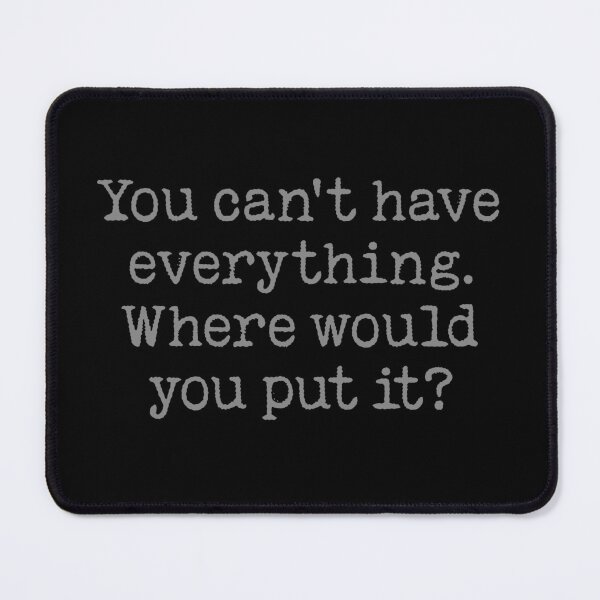 Item preview, You can't have everything. Where would you put it? v.3 designed and sold by x1brett.